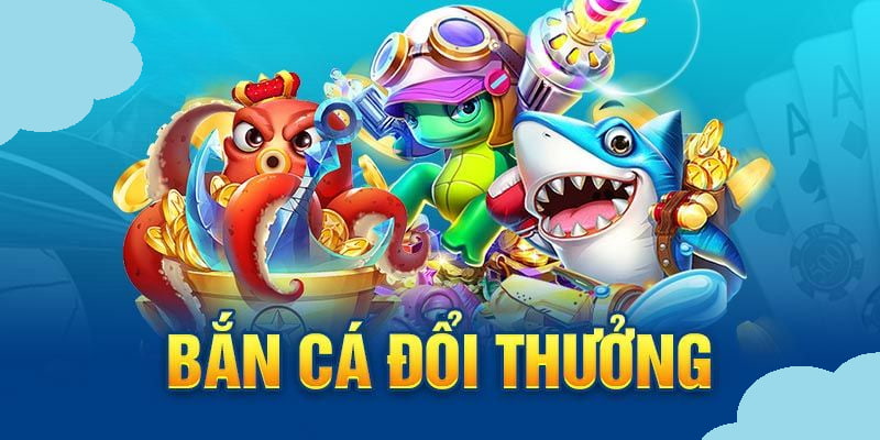 Bắn cá đổi thưởng kiếm tiền thật online